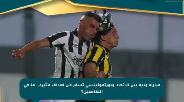 مباراة ودية بين الاتحاد وبورتمونينسي تسفر عن أهداف مثيرة.. ما هي التفاصيل؟